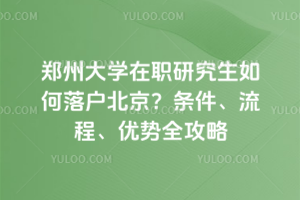 鄭州大學(xué)在職研究生如何落戶北京？條件、流程、優(yōu)勢(shì)全攻略