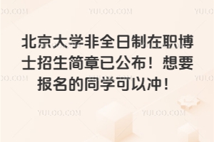 2026年北京大學非全日制在職博士招生簡章已公布！想要報名的同學可以沖！