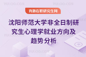 沈陽(yáng)師范大學(xué)非全日制研究生心理學(xué)就業(yè)方向及趨勢(shì)分析