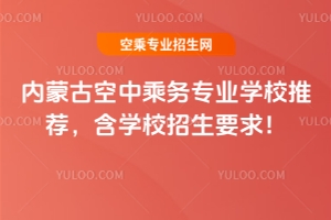 內(nèi)蒙古空中乘務(wù)專業(yè)學(xué)校推薦，含學(xué)校招生要求！