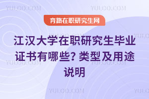 江漢大學(xué)在職研究生畢業(yè)證書有哪些？類型及用途說明