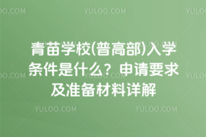 青苗學(xué)校(普高部)入學(xué)條件是什么？申請(qǐng)要求及準(zhǔn)備材料詳解
