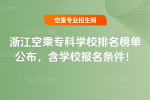 浙江空乘?？茖W(xué)校排名榜單公布，含學(xué)校報(bào)名條件！