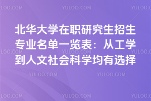 北華大學(xué)在職研究生招生專業(yè)名單一覽表：從工學(xué)到人文社會(huì)科學(xué)均有選擇