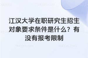 江漢大學(xué)在職研究生招生對(duì)象要求條件是什么？有沒有報(bào)考限制