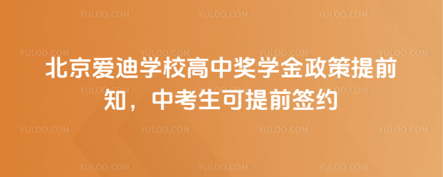 北京愛迪學校高中獎學金政策提前知,中考生可提前簽約