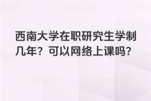 西南大學(xué)在職研究生學(xué)制幾年？可以網(wǎng)絡(luò)上課嗎？