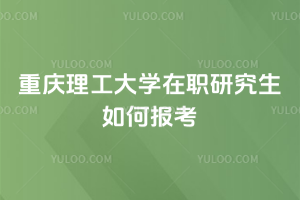 重慶理工大學(xué)在職研究生如何報考