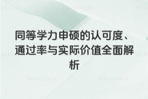 同等學(xué)力申碩的認(rèn)可度、通過率與實際價值全面解析