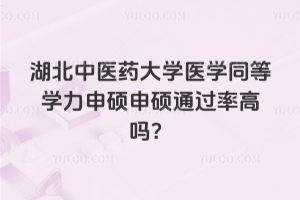 湖北中醫(yī)藥大學(xué)醫(yī)學(xué)同等學(xué)力申碩申碩通過率高嗎？
